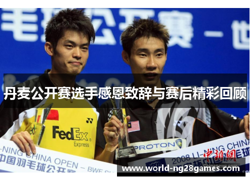 丹麦公开赛选手感恩致辞与赛后精彩回顾