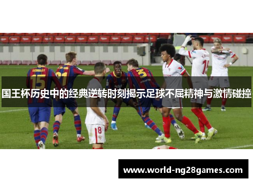 国王杯历史中的经典逆转时刻揭示足球不屈精神与激情碰撞
