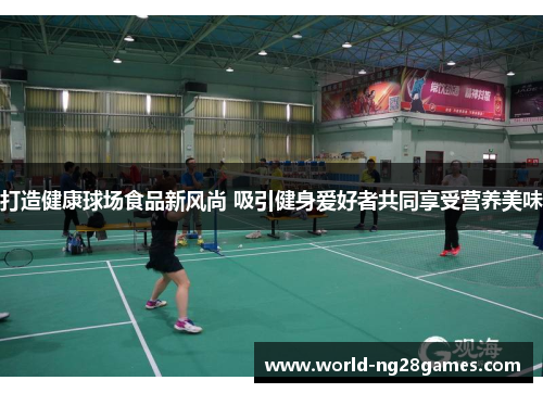 打造健康球场食品新风尚 吸引健身爱好者共同享受营养美味