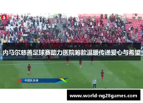 内马尔慈善足球赛助力医院筹款温暖传递爱心与希望