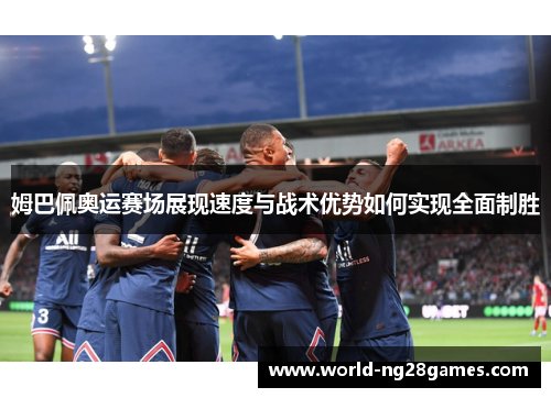 姆巴佩奥运赛场展现速度与战术优势如何实现全面制胜