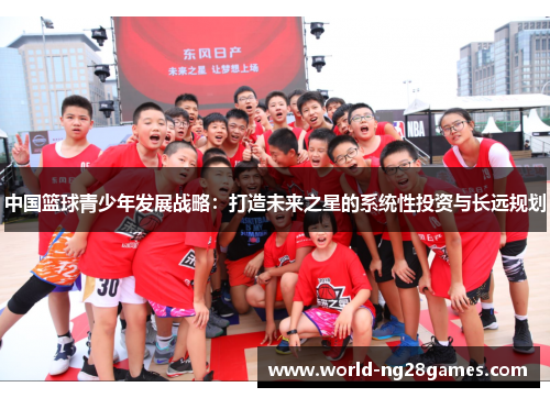 中国篮球青少年发展战略：打造未来之星的系统性投资与长远规划