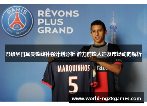 巴黎圣日耳曼锋线补强计划分析 潜力前锋人选及市场动向解析