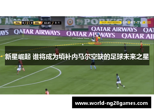 新星崛起 谁将成为填补内马尔空缺的足球未来之星
