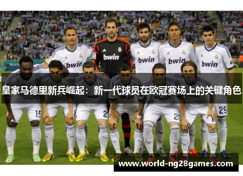 皇家马德里新兵崛起：新一代球员在欧冠赛场上的关键角色