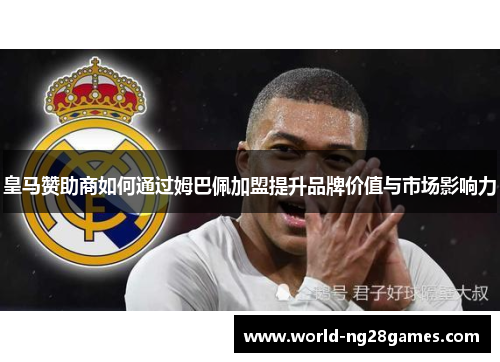 皇马赞助商如何通过姆巴佩加盟提升品牌价值与市场影响力
