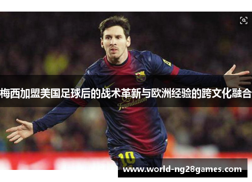 梅西加盟美国足球后的战术革新与欧洲经验的跨文化融合