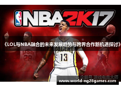 《LOL与NBA融合的未来发展趋势与跨界合作新机遇探讨》