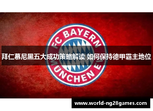拜仁慕尼黑五大成功策略解读 如何保持德甲霸主地位