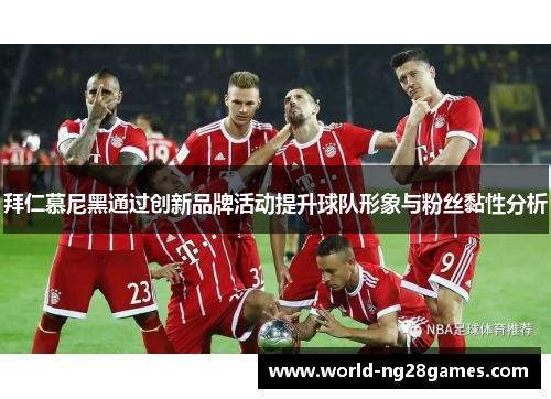 拜仁慕尼黑通过创新品牌活动提升球队形象与粉丝黏性分析