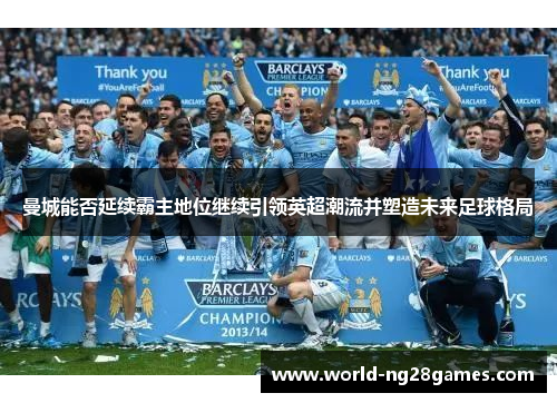 曼城能否延续霸主地位继续引领英超潮流并塑造未来足球格局