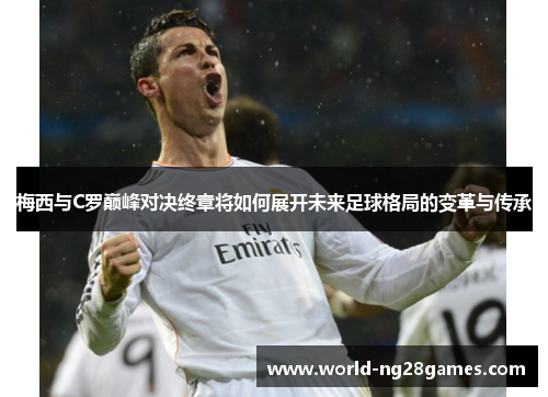 梅西与C罗巅峰对决终章将如何展开未来足球格局的变革与传承
