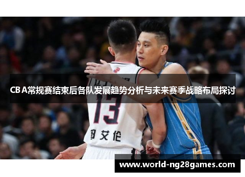 CBA常规赛结束后各队发展趋势分析与未来赛季战略布局探讨