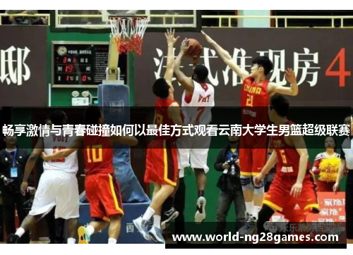 畅享激情与青春碰撞如何以最佳方式观看云南大学生男篮超级联赛