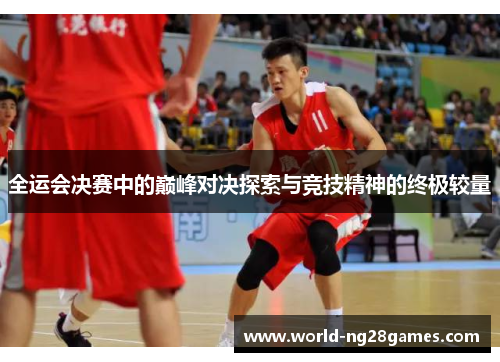 全运会决赛中的巅峰对决探索与竞技精神的终极较量