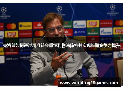 克洛普如何通过精准转会重塑利物浦阵容并实现长期竞争力提升