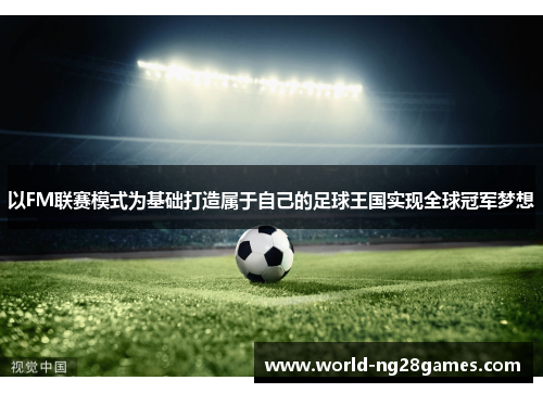 以FM联赛模式为基础打造属于自己的足球王国实现全球冠军梦想