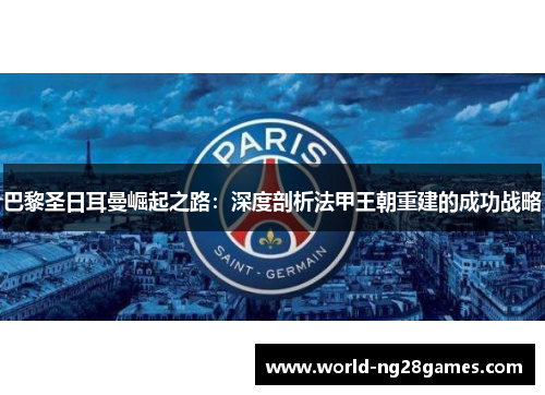 巴黎圣日耳曼崛起之路：深度剖析法甲王朝重建的成功战略