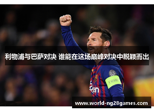 利物浦与巴萨对决 谁能在这场巅峰对决中脱颖而出