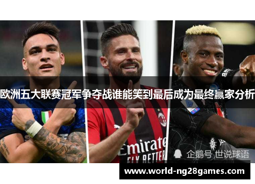 欧洲五大联赛冠军争夺战谁能笑到最后成为最终赢家分析