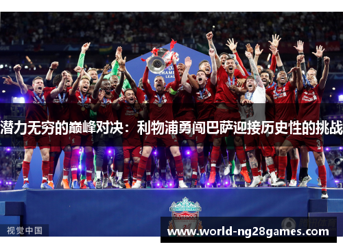 潜力无穷的巅峰对决：利物浦勇闯巴萨迎接历史性的挑战