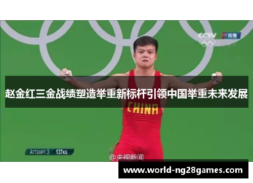 赵金红三金战绩塑造举重新标杆引领中国举重未来发展