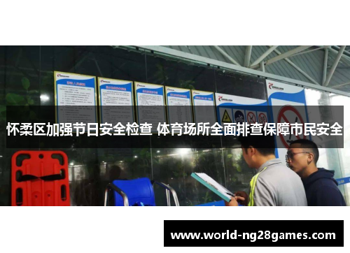 怀柔区加强节日安全检查 体育场所全面排查保障市民安全
