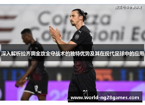 深入解析拉齐奥全攻全守战术的独特优势及其在现代足球中的应用