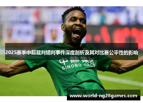 2025赛季中超裁判错判事件深度剖析及其对比赛公平性的影响