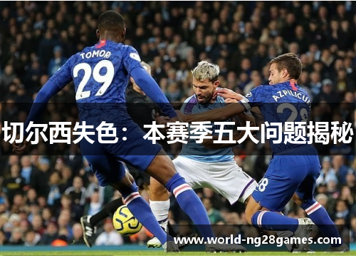切尔西失色：本赛季五大问题揭秘