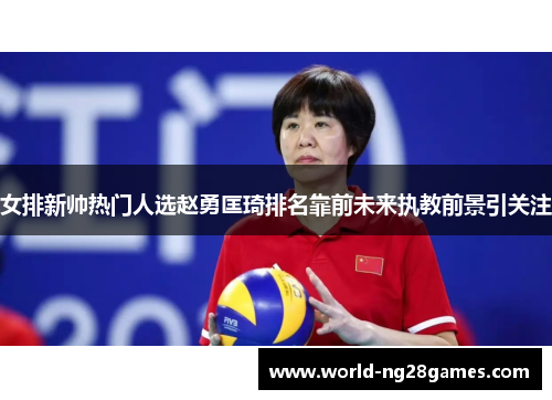 女排新帅热门人选赵勇匡琦排名靠前未来执教前景引关注