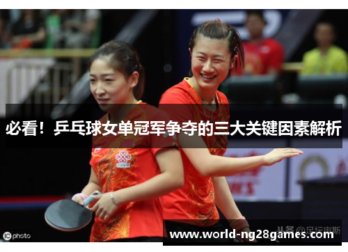 必看！乒乓球女单冠军争夺的三大关键因素解析