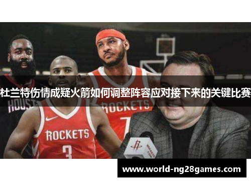 杜兰特伤情成疑火箭如何调整阵容应对接下来的关键比赛