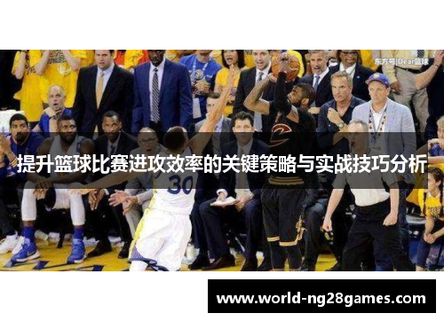 提升篮球比赛进攻效率的关键策略与实战技巧分析