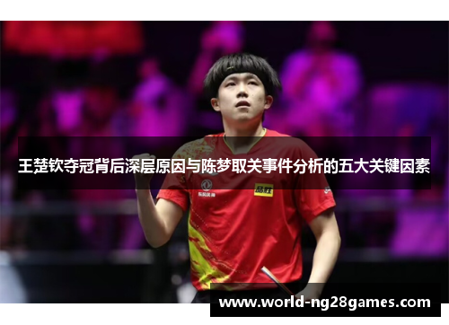 王楚钦夺冠背后深层原因与陈梦取关事件分析的五大关键因素