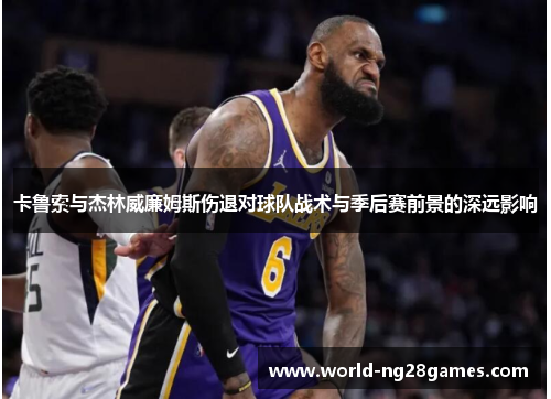 卡鲁索与杰林威廉姆斯伤退对球队战术与季后赛前景的深远影响