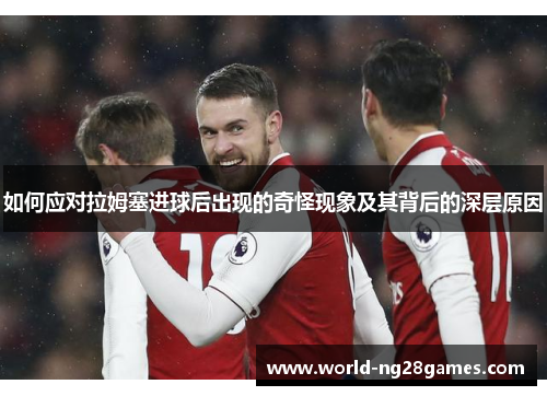 如何应对拉姆塞进球后出现的奇怪现象及其背后的深层原因