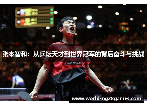 张本智和：从乒坛天才到世界冠军的背后奋斗与挑战