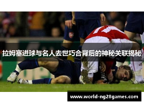 拉姆塞进球与名人去世巧合背后的神秘关联揭秘