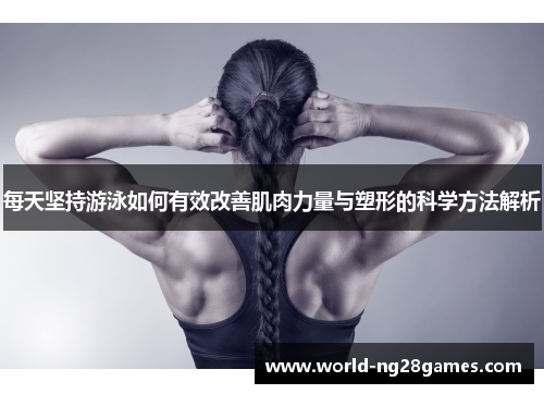 每天坚持游泳如何有效改善肌肉力量与塑形的科学方法解析