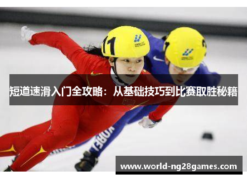 短道速滑入门全攻略：从基础技巧到比赛取胜秘籍
