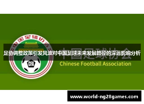 足协调整政策引发风波对中国足球未来发展路径的深远影响分析
