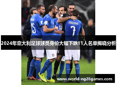 2024年意大利足球球员身价大幅下跌11人名单揭晓分析