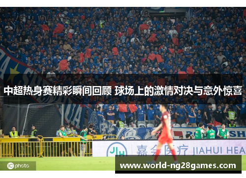 中超热身赛精彩瞬间回顾 球场上的激情对决与意外惊喜