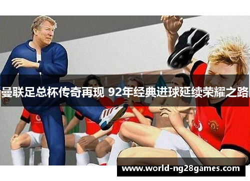 曼联足总杯传奇再现 92年经典进球延续荣耀之路