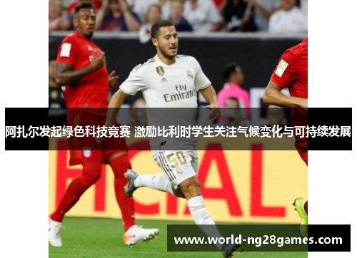 阿扎尔发起绿色科技竞赛 激励比利时学生关注气候变化与可持续发展