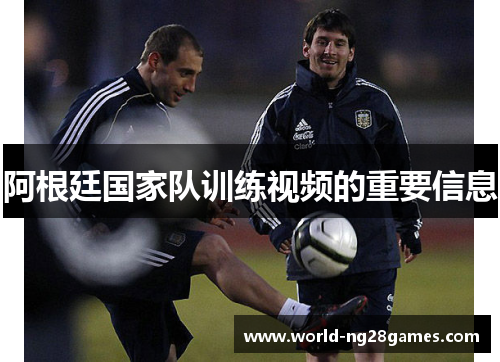 阿根廷国家队训练视频的重要信息