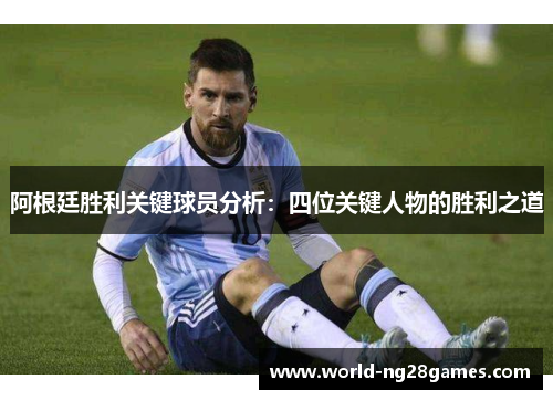 阿根廷胜利关键球员分析：四位关键人物的胜利之道