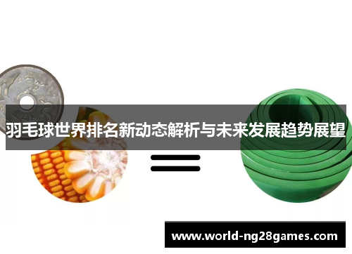 羽毛球世界排名新动态解析与未来发展趋势展望