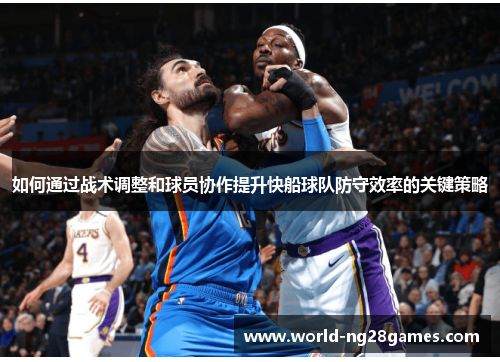 如何通过战术调整和球员协作提升快船球队防守效率的关键策略